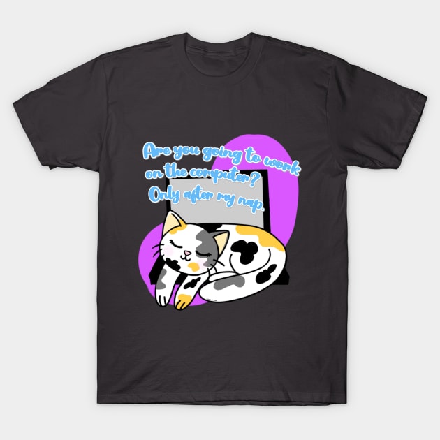 Cute cat with phrase " Are you going to work on the computer? Only after my nap." T-Shirt by The shiny unicorn